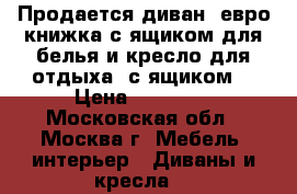 Продается диван, евро книжка с ящиком для белья и кресло для отдыха, с ящиком  › Цена ­ 12 000 - Московская обл., Москва г. Мебель, интерьер » Диваны и кресла   